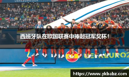 西班牙队在欧国联赛中捧起冠军奖杯！