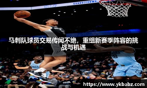 马刺队球员交易传闻不绝，重组新赛季阵容的挑战与机遇