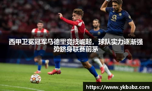 西甲卫冕冠军马德里竞技崛起，球队实力逐渐强势跻身联赛前茅