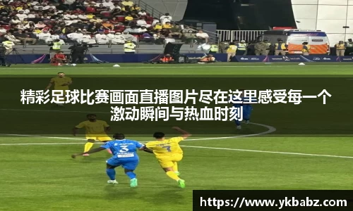 精彩足球比赛画面直播图片尽在这里感受每一个激动瞬间与热血时刻